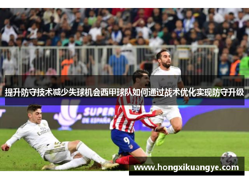 提升防守技术减少失球机会西甲球队如何通过战术优化实现防守升级